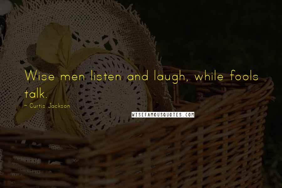 Curtis Jackson Quotes: Wise men listen and laugh, while fools talk.