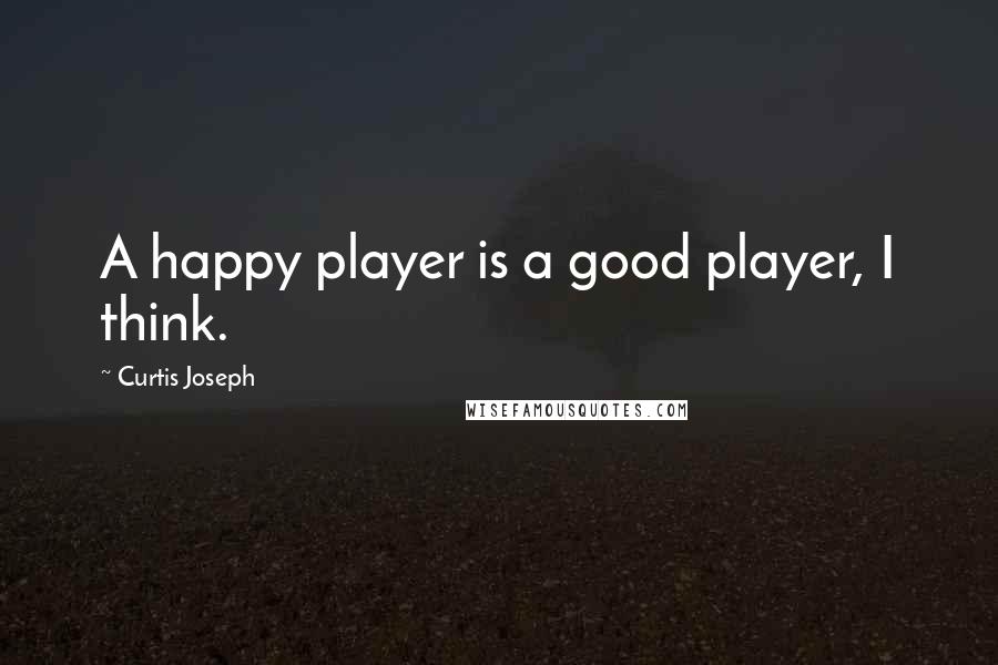 Curtis Joseph Quotes: A happy player is a good player, I think.