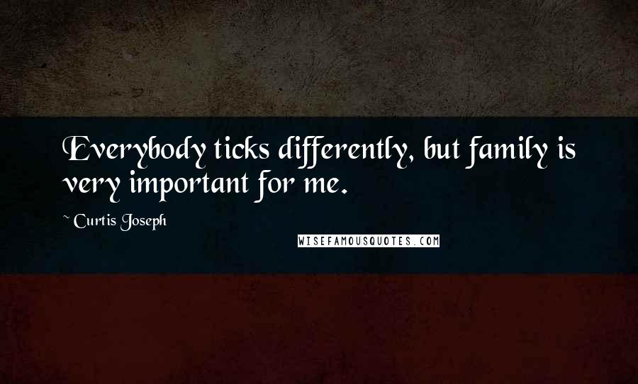 Curtis Joseph Quotes: Everybody ticks differently, but family is very important for me.