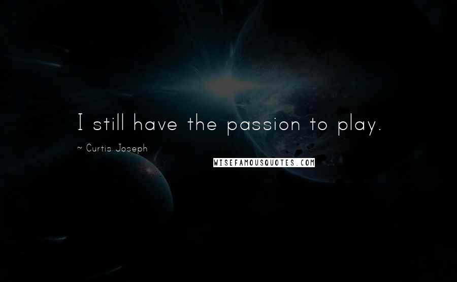 Curtis Joseph Quotes: I still have the passion to play.