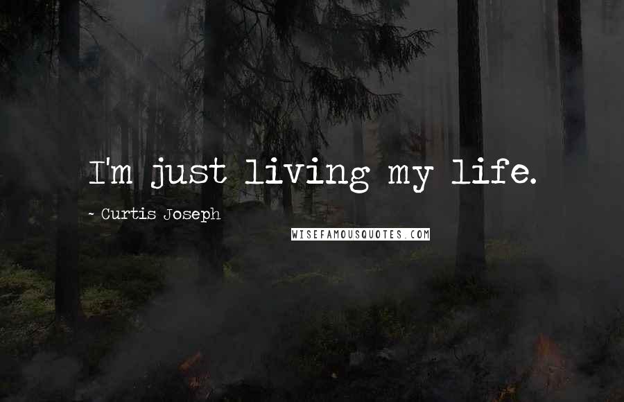 Curtis Joseph Quotes: I'm just living my life.