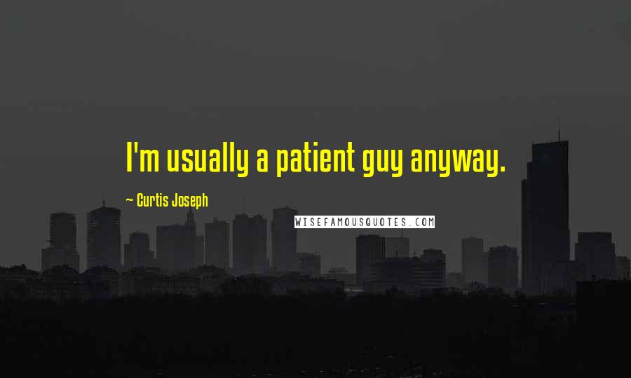 Curtis Joseph Quotes: I'm usually a patient guy anyway.