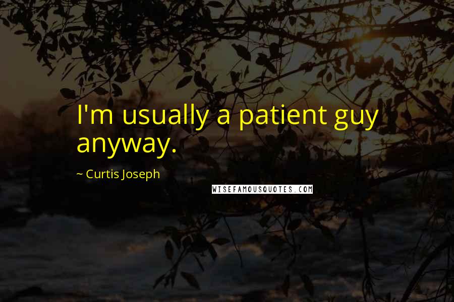 Curtis Joseph Quotes: I'm usually a patient guy anyway.