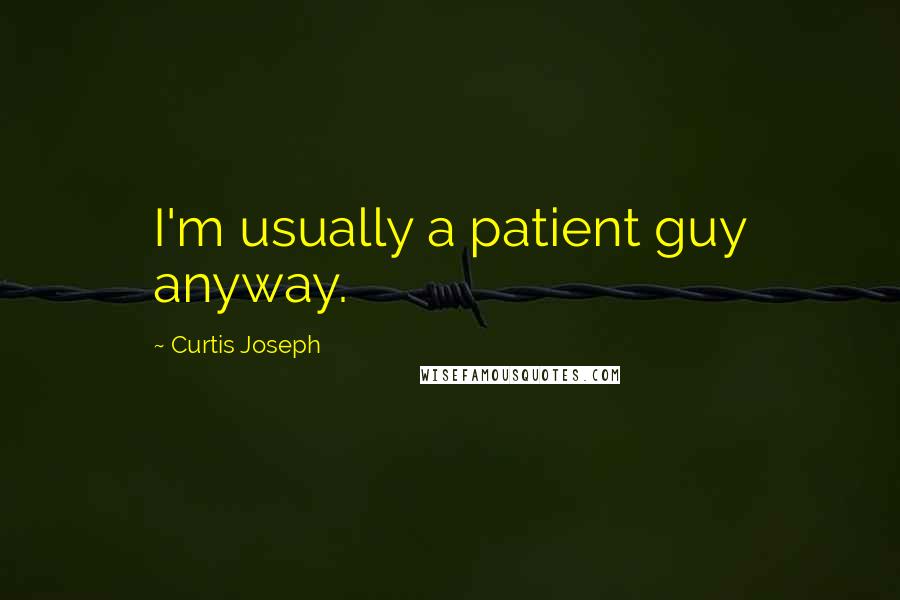 Curtis Joseph Quotes: I'm usually a patient guy anyway.