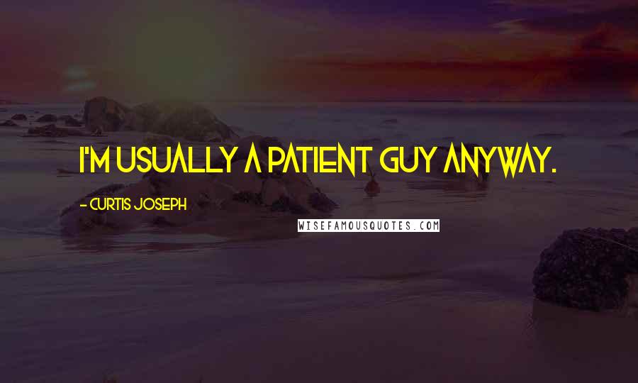Curtis Joseph Quotes: I'm usually a patient guy anyway.