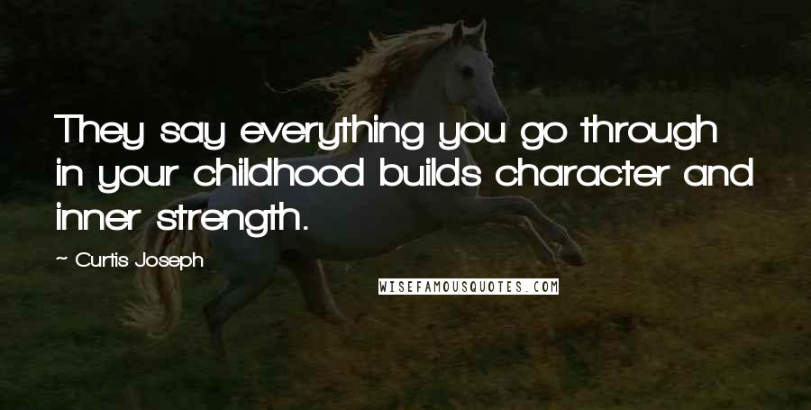 Curtis Joseph Quotes: They say everything you go through in your childhood builds character and inner strength.