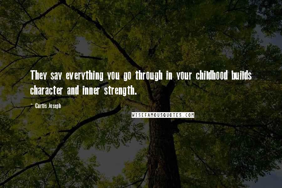 Curtis Joseph Quotes: They say everything you go through in your childhood builds character and inner strength.