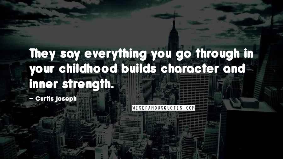 Curtis Joseph Quotes: They say everything you go through in your childhood builds character and inner strength.