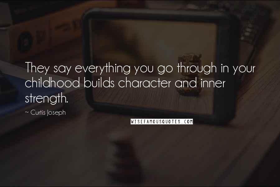 Curtis Joseph Quotes: They say everything you go through in your childhood builds character and inner strength.