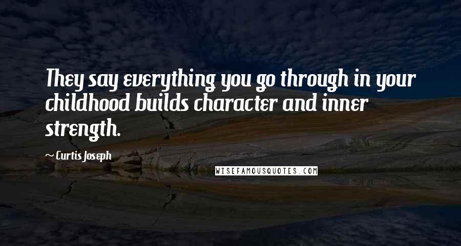 Curtis Joseph Quotes: They say everything you go through in your childhood builds character and inner strength.