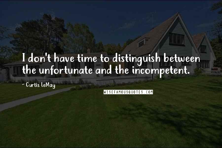 Curtis LeMay Quotes: I don't have time to distinguish between the unfortunate and the incompetent.