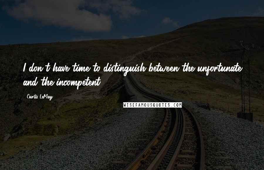 Curtis LeMay Quotes: I don't have time to distinguish between the unfortunate and the incompetent.