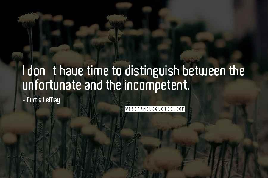 Curtis LeMay Quotes: I don't have time to distinguish between the unfortunate and the incompetent.