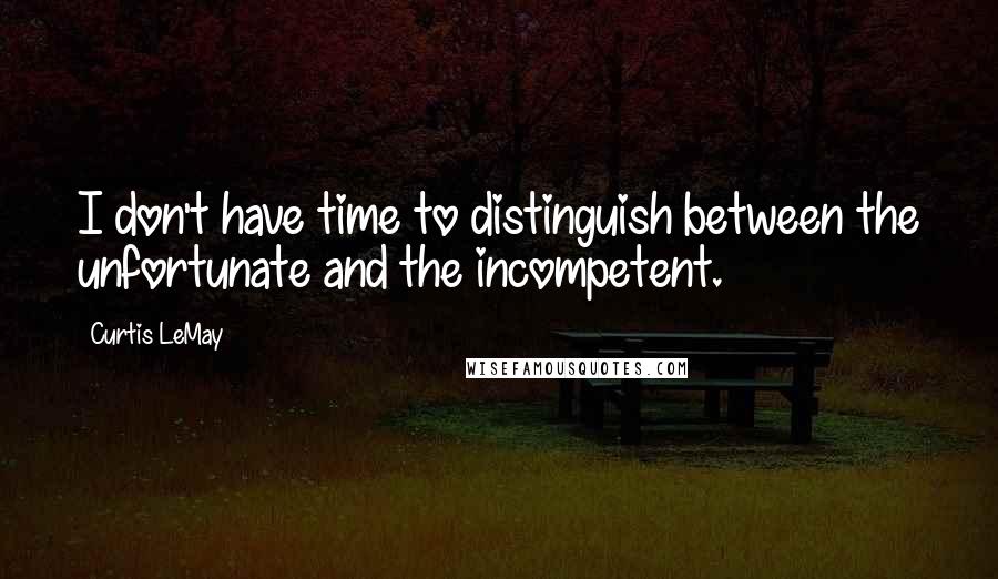 Curtis LeMay Quotes: I don't have time to distinguish between the unfortunate and the incompetent.