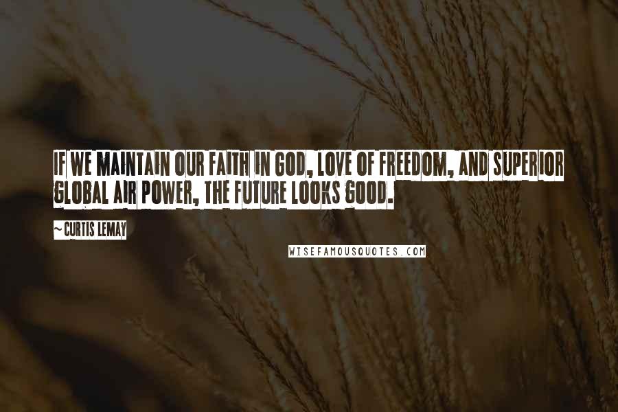 Curtis LeMay Quotes: If we maintain our faith in God, love of freedom, and superior global air power, the future looks good.