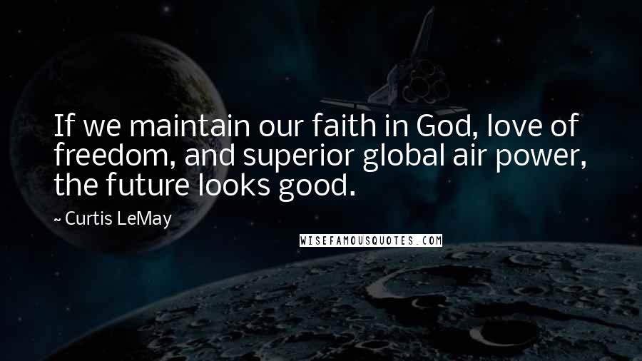 Curtis LeMay Quotes: If we maintain our faith in God, love of freedom, and superior global air power, the future looks good.