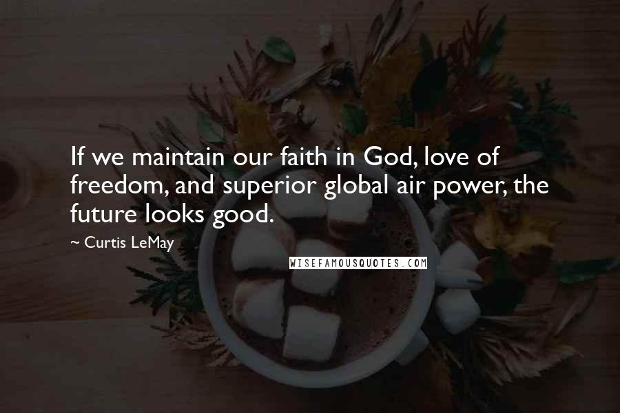 Curtis LeMay Quotes: If we maintain our faith in God, love of freedom, and superior global air power, the future looks good.