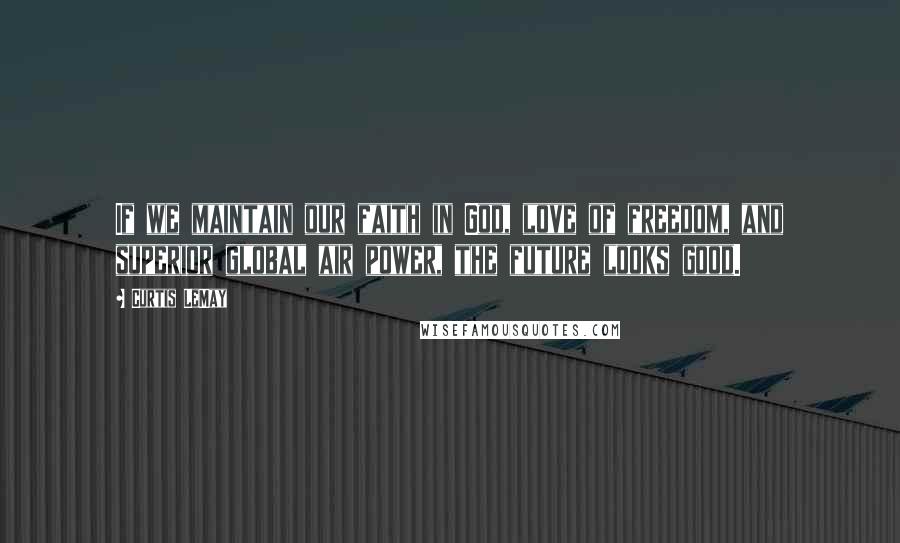 Curtis LeMay Quotes: If we maintain our faith in God, love of freedom, and superior global air power, the future looks good.