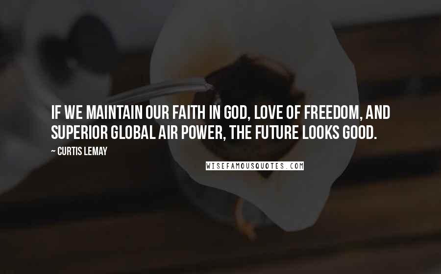 Curtis LeMay Quotes: If we maintain our faith in God, love of freedom, and superior global air power, the future looks good.