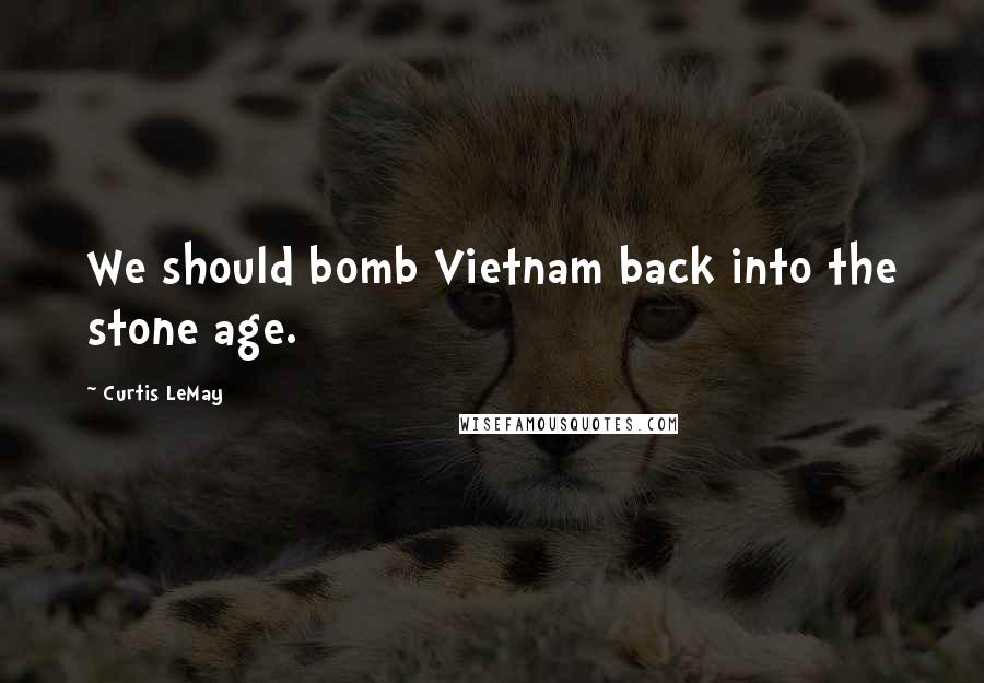 Curtis LeMay Quotes: We should bomb Vietnam back into the stone age.