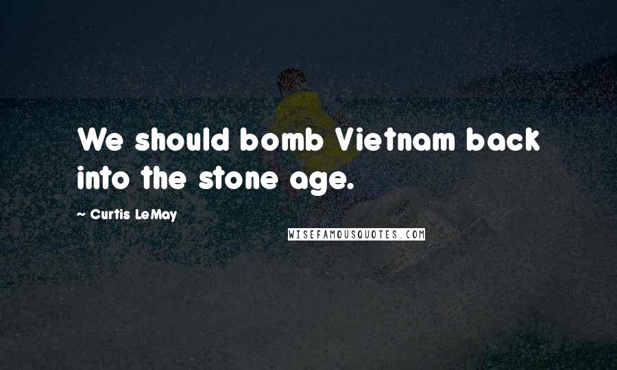 Curtis LeMay Quotes: We should bomb Vietnam back into the stone age.