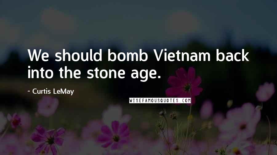 Curtis LeMay Quotes: We should bomb Vietnam back into the stone age.