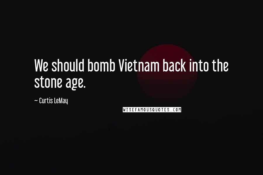 Curtis LeMay Quotes: We should bomb Vietnam back into the stone age.