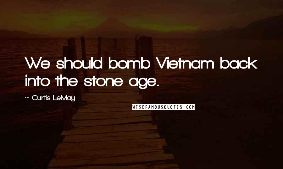 Curtis LeMay Quotes: We should bomb Vietnam back into the stone age.