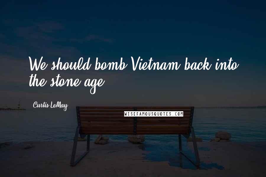 Curtis LeMay Quotes: We should bomb Vietnam back into the stone age.