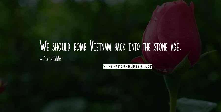 Curtis LeMay Quotes: We should bomb Vietnam back into the stone age.