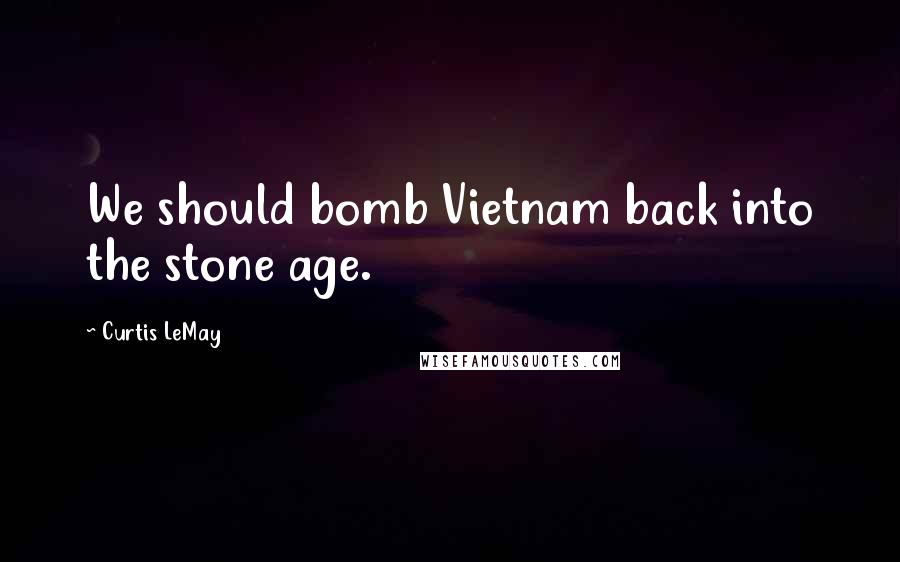 Curtis LeMay Quotes: We should bomb Vietnam back into the stone age.