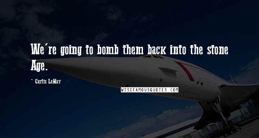 Curtis LeMay Quotes: We're going to bomb them back into the stone Age.