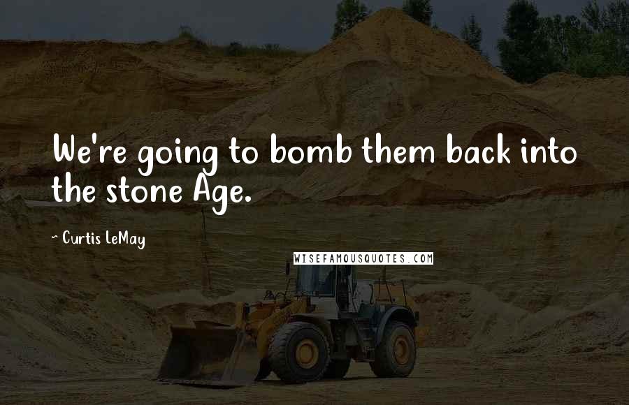 Curtis LeMay Quotes: We're going to bomb them back into the stone Age.