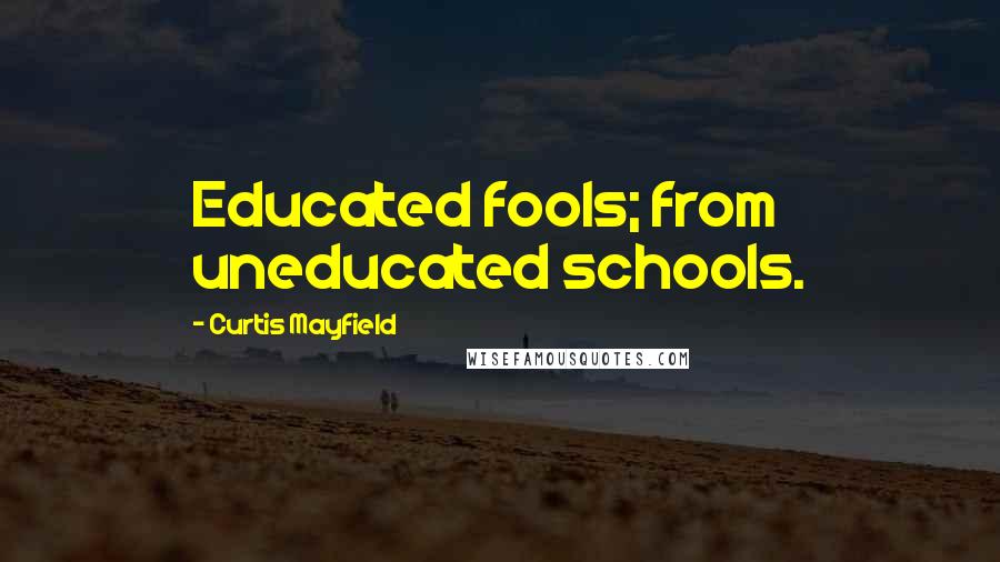 Curtis Mayfield Quotes: Educated fools; from uneducated schools.