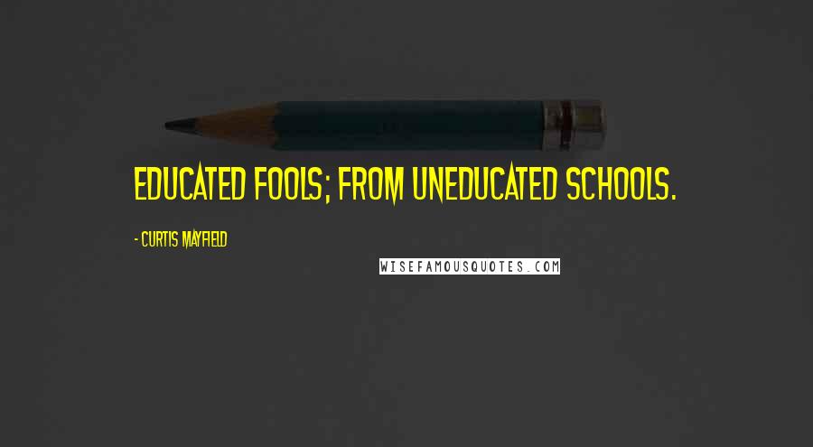 Curtis Mayfield Quotes: Educated fools; from uneducated schools.