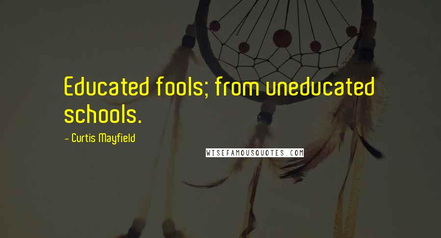 Curtis Mayfield Quotes: Educated fools; from uneducated schools.