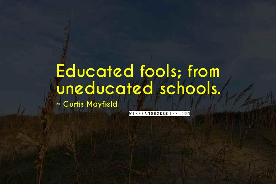 Curtis Mayfield Quotes: Educated fools; from uneducated schools.