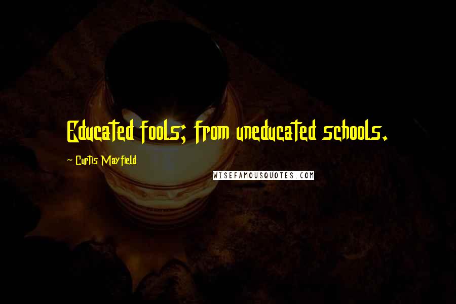 Curtis Mayfield Quotes: Educated fools; from uneducated schools.