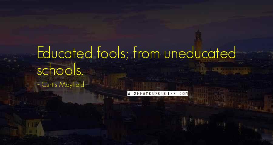 Curtis Mayfield Quotes: Educated fools; from uneducated schools.