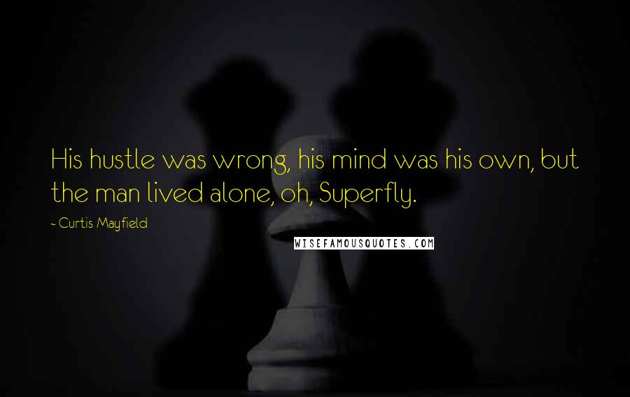Curtis Mayfield Quotes: His hustle was wrong, his mind was his own, but the man lived alone, oh, Superfly.