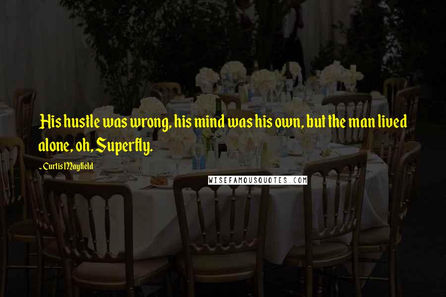 Curtis Mayfield Quotes: His hustle was wrong, his mind was his own, but the man lived alone, oh, Superfly.