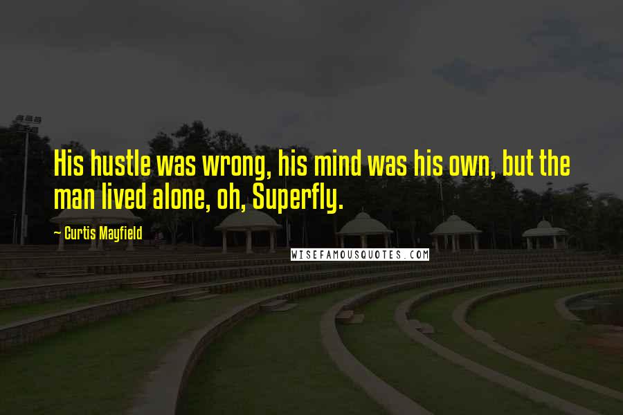 Curtis Mayfield Quotes: His hustle was wrong, his mind was his own, but the man lived alone, oh, Superfly.