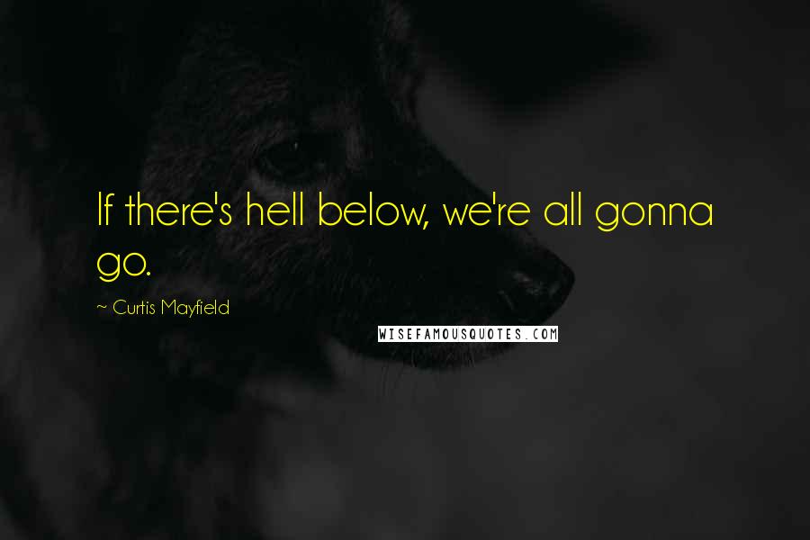 Curtis Mayfield Quotes: If there's hell below, we're all gonna go.