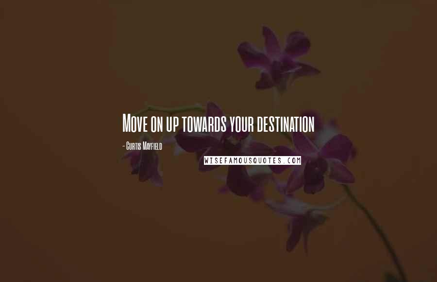 Curtis Mayfield Quotes: Move on up towards your destination