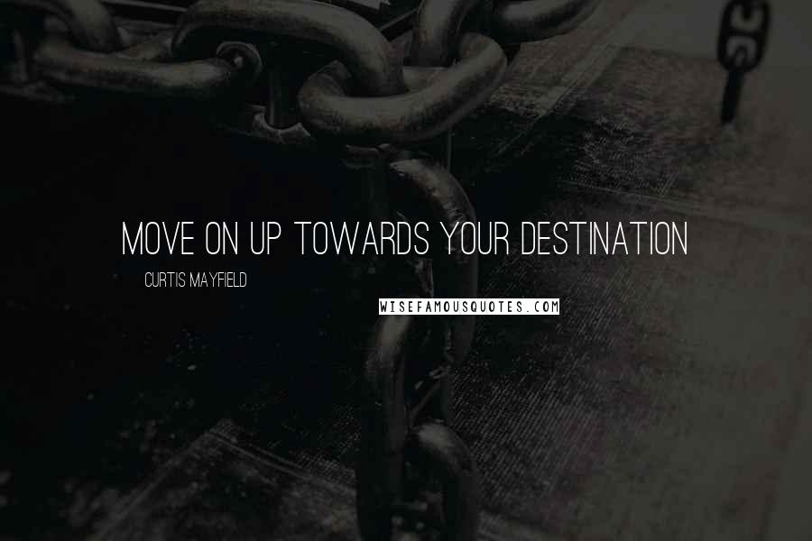 Curtis Mayfield Quotes: Move on up towards your destination