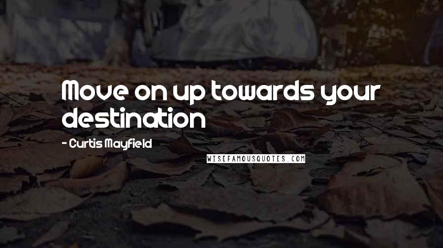 Curtis Mayfield Quotes: Move on up towards your destination