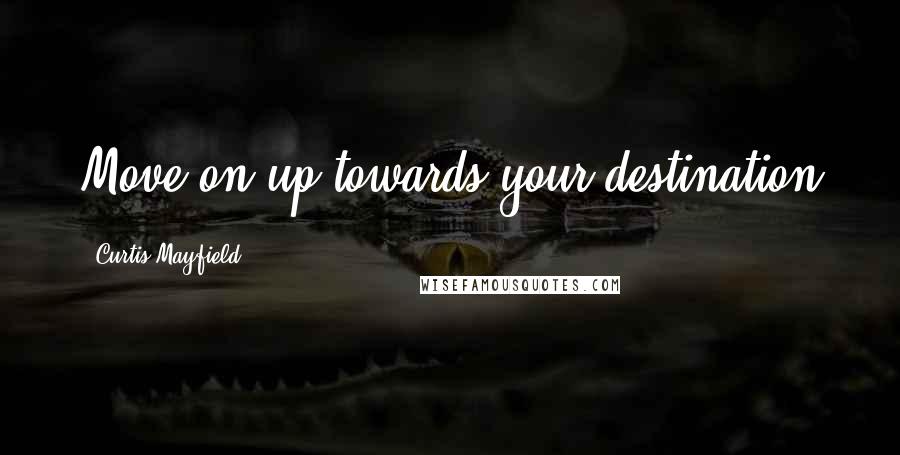 Curtis Mayfield Quotes: Move on up towards your destination
