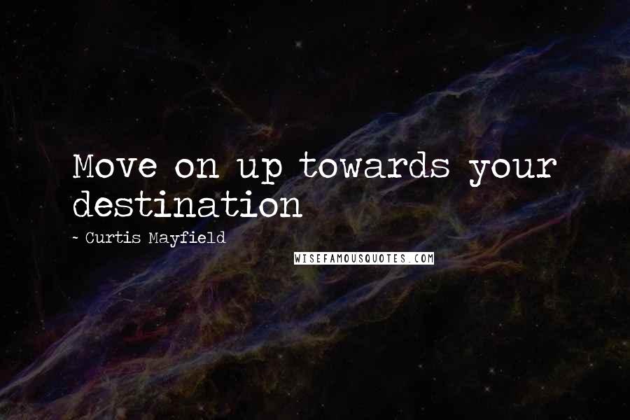 Curtis Mayfield Quotes: Move on up towards your destination