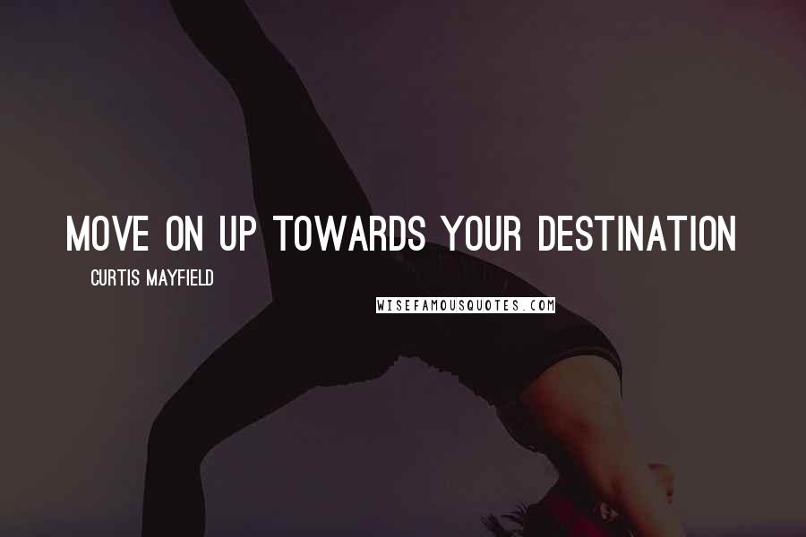 Curtis Mayfield Quotes: Move on up towards your destination