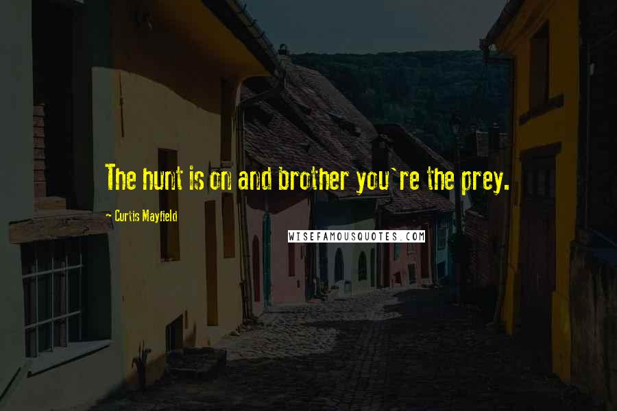 Curtis Mayfield Quotes: The hunt is on and brother you're the prey.